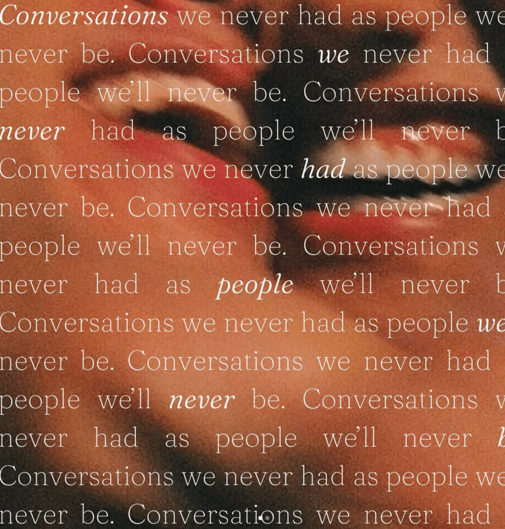 Conversations We Never Had, as People We’ll Never&nbsp;Be